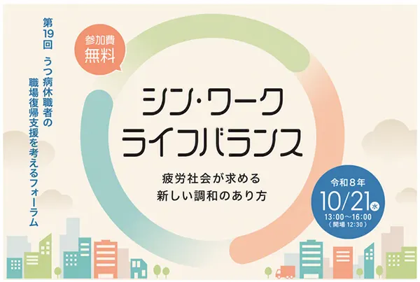 職場で休職者の復帰を支える皆さまへ 第19回 うつ病休職者の職場復帰支援を考えるフォーラム シン・ワークライフバランス 疲労社会が求める新しい調和のあり方